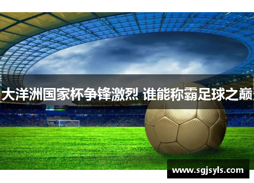 大洋洲国家杯争锋激烈 谁能称霸足球之巅 大洋洲国家杯争锋激烈 谁能称霸足球之巅