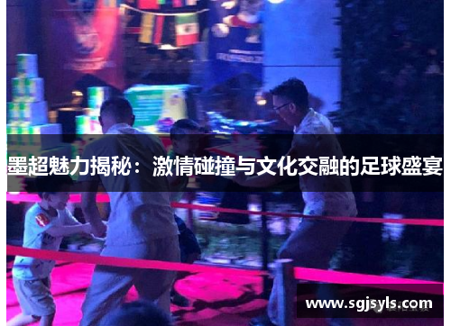 墨超魅力揭秘：激情碰撞与文化交融的足球盛宴