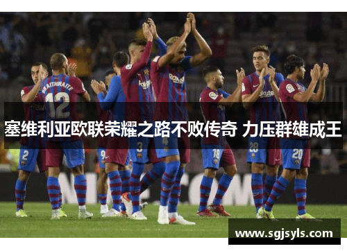 塞维利亚欧联荣耀之路不败传奇 力压群雄成王