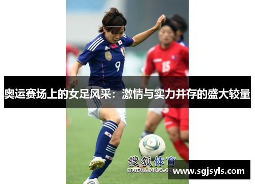 奥运赛场上的女足风采:激情与实力并存的盛大较量 奥运赛场上的女足风采:激情与实力并存的盛大较量
