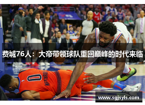费城76人:大帝带领球队重回巅峰的时代来临 费城76人:大帝带领球队重回巅峰的时代来临