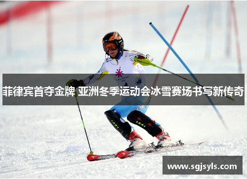 菲律宾首夺金牌 亚洲冬季运动会冰雪赛场书写新传奇 菲律宾首夺金牌 亚洲冬季运动会冰雪赛场书写新传奇