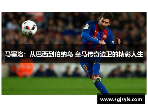 马塞洛：从巴西到伯纳乌 皇马传奇边卫的精彩人生