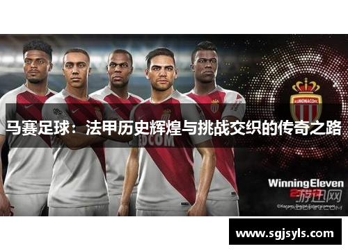 马赛足球：法甲历史辉煌与挑战交织的传奇之路