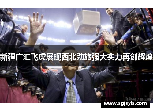 新疆广汇飞虎展现西北劲旅强大实力再创辉煌