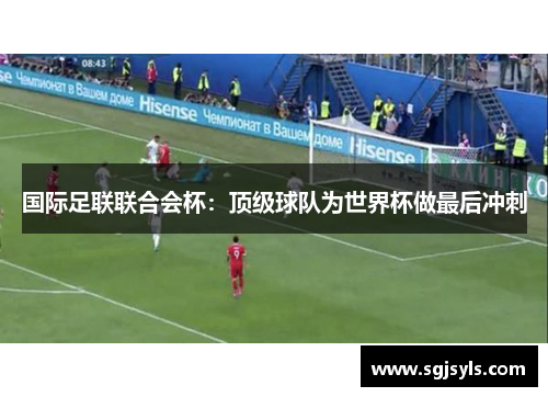 国际足联联合会杯:顶级球队为世界杯做最后冲刺 国际足联联合会杯:顶级球队为世界杯做最后冲刺