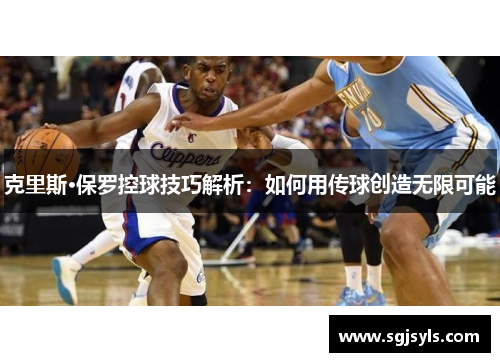 克里斯·保罗控球技巧解析:如何用传球创造无限可能 克里斯·保罗控球技巧解析:如何用传球创造无限可能