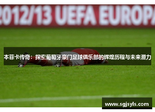 本菲卡传奇:探索葡萄牙豪门足球俱乐部的辉煌历程与未来潜力 本菲卡传奇:探索葡萄牙豪门足球俱乐部的辉煌历程与未来潜力