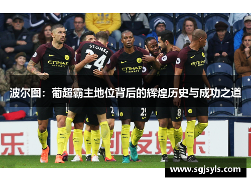 波尔图:葡超霸主地位背后的辉煌历史与成功之道 波尔图:葡超霸主地位背后的辉煌历史与成功之道