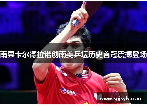 雨果卡尔德拉诺创南美乒坛历史首冠震撼登场