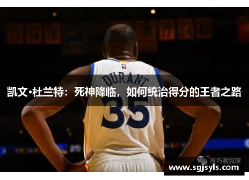凯文·杜兰特：死神降临，如何统治得分的王者之路