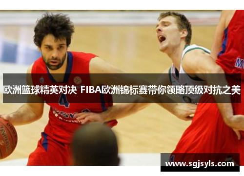 欧洲篮球精英对决 FIBA欧洲锦标赛带你领略顶级对抗之美