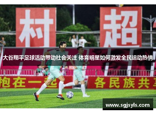 大谷翔平足球活动带动社会关注 体育明星如何激发全民运动热情