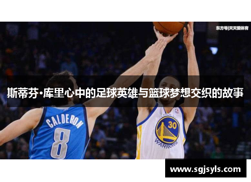 斯蒂芬·库里心中的足球英雄与篮球梦想交织的故事 斯蒂芬·库里心中的足球英雄与篮球梦想交织的故事