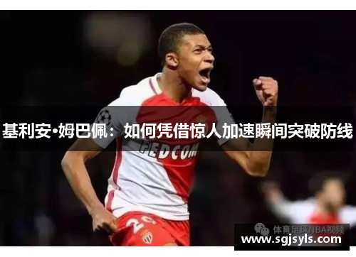 基利安·姆巴佩:如何凭借惊人加速瞬间突破防线 基利安·姆巴佩:如何凭借惊人加速瞬间突破防线