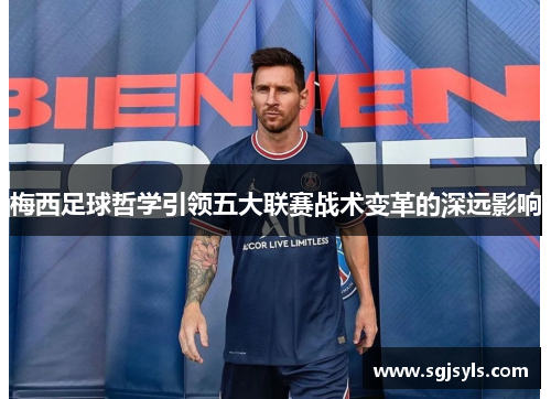 梅西足球哲学引领五大联赛战术变革的深远影响