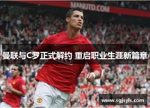 曼联与C罗正式解约 重启职业生涯新篇章