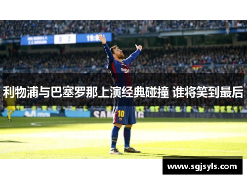 利物浦与巴塞罗那上演经典碰撞 谁将笑到最后