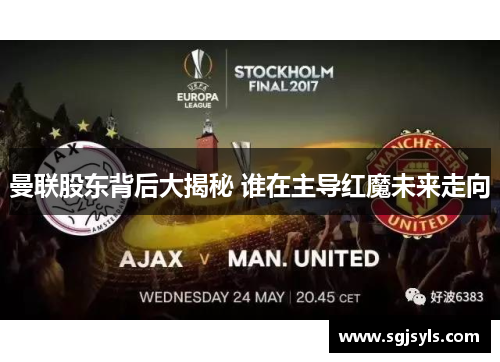 曼联股东背后大揭秘 谁在主导红魔未来走向